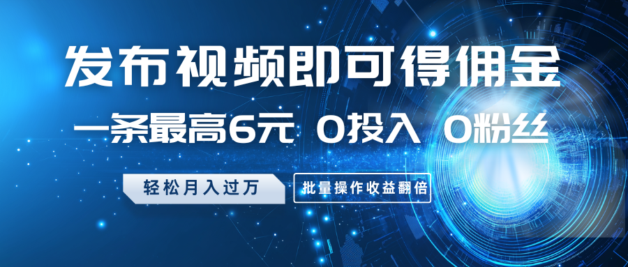 零成本发布视频赚佣金 月入过万 批量操作翻倍收益-九零创业网