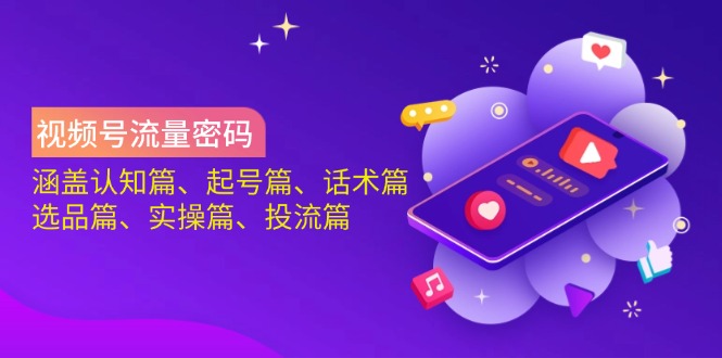 视频号流量攻略 认知 起号 话术 选品 实操 投流全解析-九零创业网
