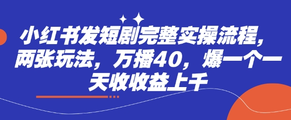 小红书短剧爆红攻略 实操万播秘籍 日入千元的爆款秘诀