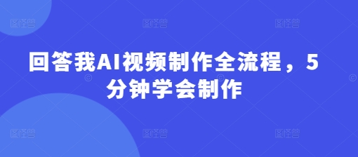 5分钟速成AI视频制作 全流程揭秘