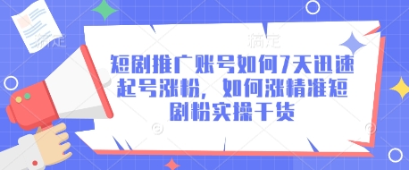 7天速起短剧号 精准涨粉攻略