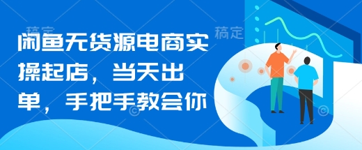 闲鱼无货源电商速成 当天出单 手把手教学