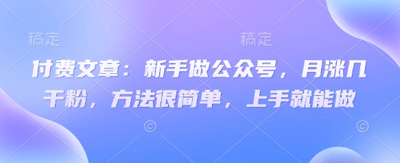 公众号小白速成 月增粉丝几千 操作简单易懂-九零创业网