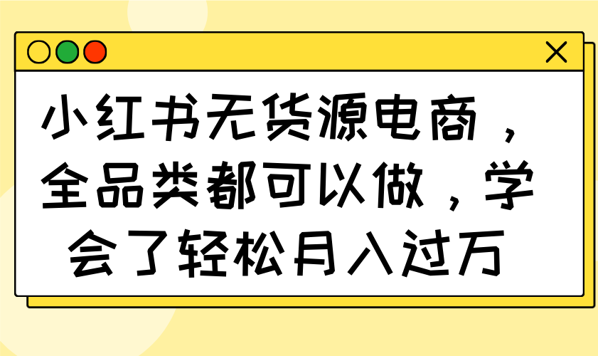 小红书无货源 全品类通吃 月入过万不是梦-九零创业网