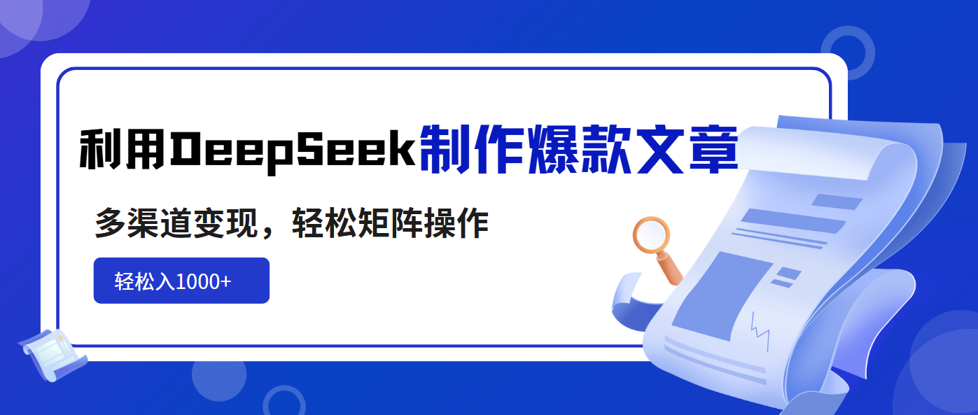 DeepSeek赋能 爆款文章多渠道变现 日入千元的矩阵攻略-九零创业网