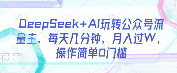 DeepSeek+AI轻松玩转公众号 月入过万 流量主新玩法-九零创业网