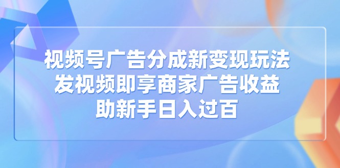 视频号新玩法 拍视频赚广告金 新手日赚百元轻松入袋-九零创业网
