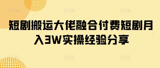付费短剧搬运达人月入3万 实操经验揭秘