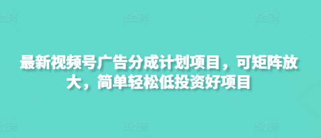 视频号广告分成新计划 轻松赚钱 低投入高回报
