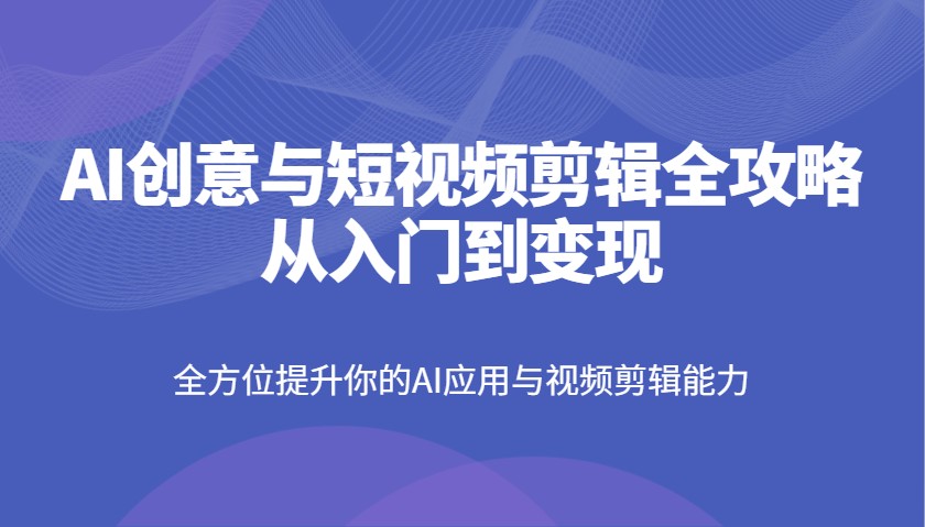 AI赋能短视频剪辑 入门变现全攻略 能力飞跃-九零创业网