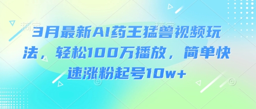AI药王新玩法 轻松破百万 涨粉10万+秘诀大公开-九零创业网