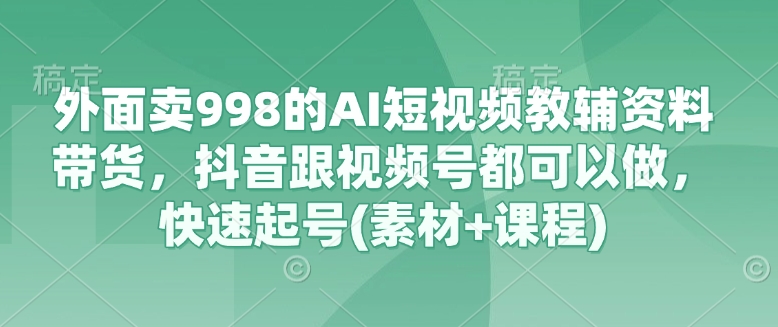 998元AI短视频教辅 抖音/视频号快速起号必备-九零创业网