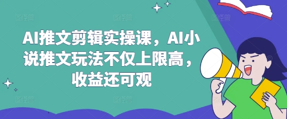 AI小说推文实操课 高效玩法 收益翻倍-九零创业网