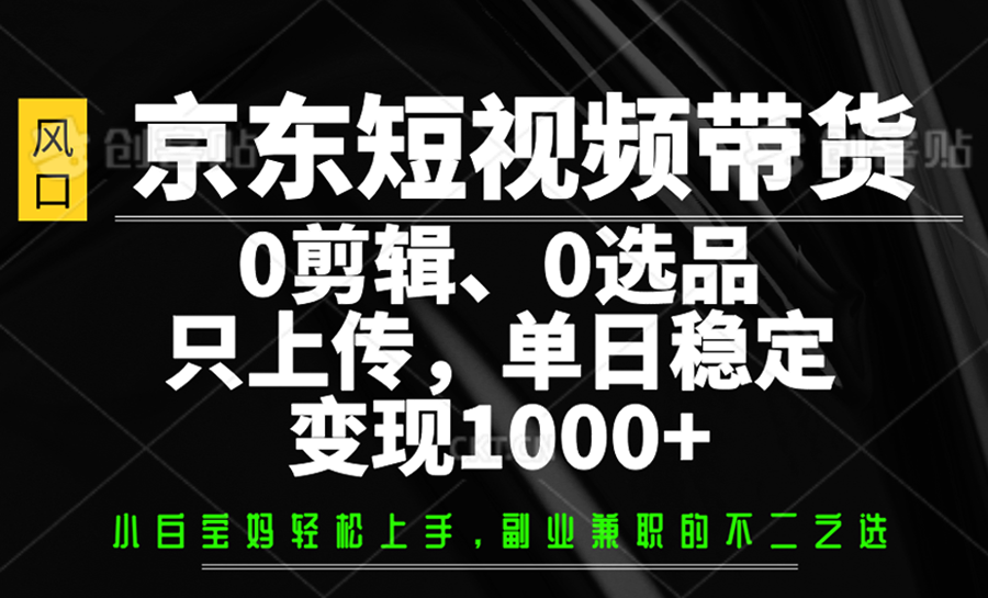 京东短视频无剪辑选品 日入千元的上传秘诀-九零创业网
