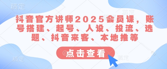 抖音官方讲师2025课 从账号搭建到本地推广全攻略