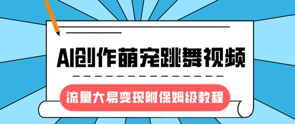 AI萌宠舞视频新风口 保姆级教程轻松变现