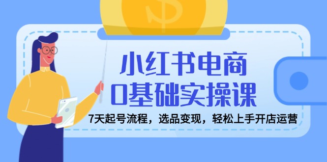 7天小红书电商入门 选品变现 开店无忧-九零创业网