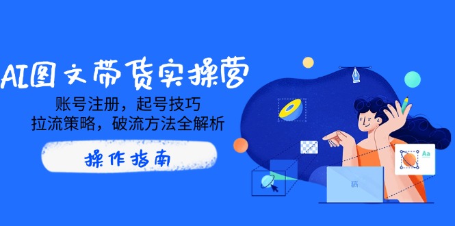 AI图文带货全攻略 注册 起号 拉流 破流技巧一网打尽-九零创业网