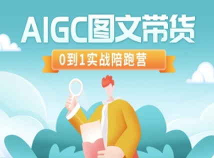 AIGC图文带货新势力 实战陪跑营助你从零起飞
