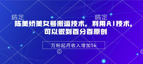 AI赋能陈美娇号 原创搬运月增5K 粉丝破万不是梦-九零创业网