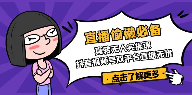 抖音视频号直播无忧 真转无人实操课 轻松驾驭双平台