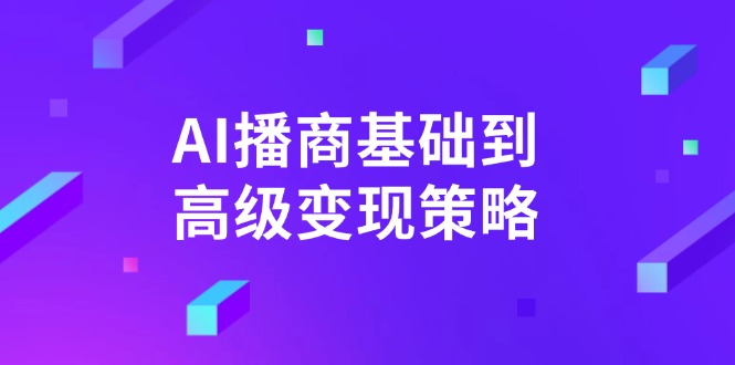 AI播商变现全攻略 从入门到精通 高效盈利策略-九零创业网