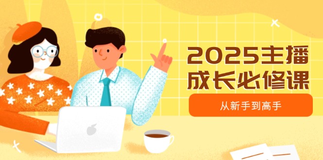 2025主播进阶之路 新手到高手必修课揭秘