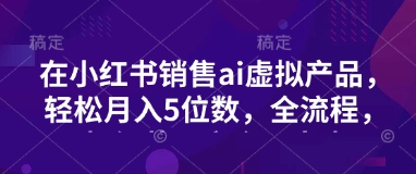 小红书AI虚拟产品月入5万 全链路变现攻略揭秘
