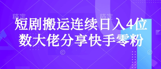 快手零粉日入4位数 搬运短剧大佬揭秘爆单秘诀-九零创业网