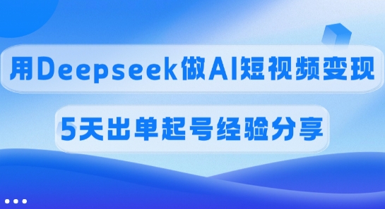 5天佣金45% Deepseek AI短视频变现 起号秘诀大公开