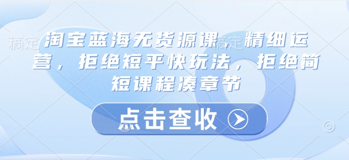 淘宝蓝海无货源深度运营 打造精细化课程 远离速成陷阱-九零创业网