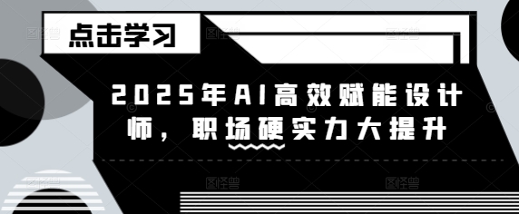 2025 AI助力设计师 职场硬实力飞跃升级
