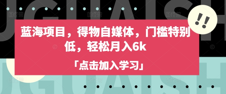 轻松月入6K 蓝海项目自媒体 得物领域门槛低 速来加入