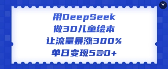 DeepSeek 3D绘本 流量翻三倍 单日变现翻番-九零创业网