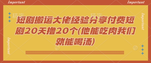 短剧搬运达人揭秘 20天赚20个 你我都能分一杯羹