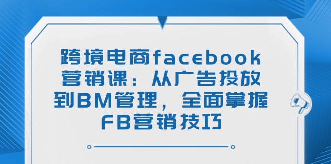 掌握FB跨境电商营销 广告投放与BM管理一步到位-九零创业网