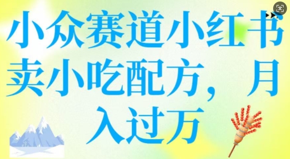 小红书小吃配方 小众赛道月入过W 轻松上手赚翻天