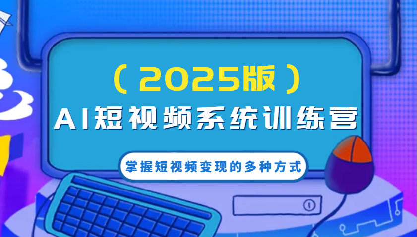 AI赋能短视频 2025变现训练营高效创作