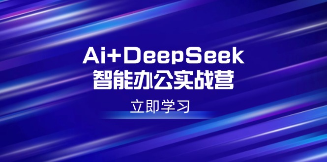 AI赋能 DeepSeek实战营 解锁高薪办公技能