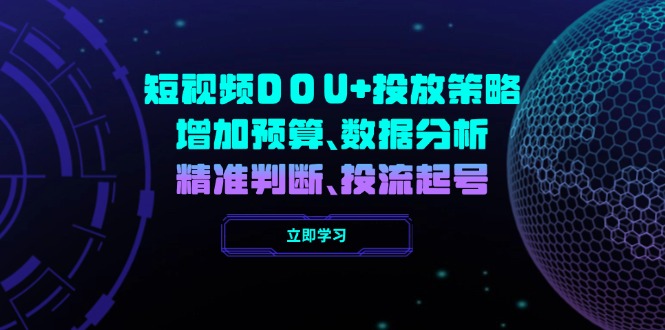 DOU+投放策略升级 预算优化 数据驱动 精准起号