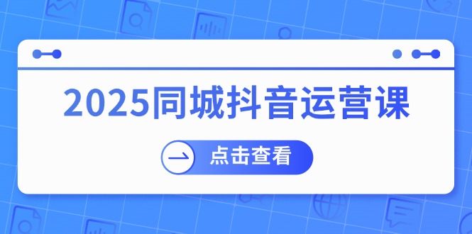 2025抖音运营课 实体店盈利新招 团购助力流量翻倍