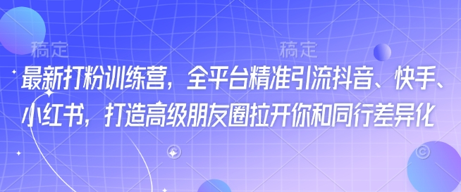 打粉训练营全攻略 抖音快手小红书引流 朋友圈升级 独领风骚