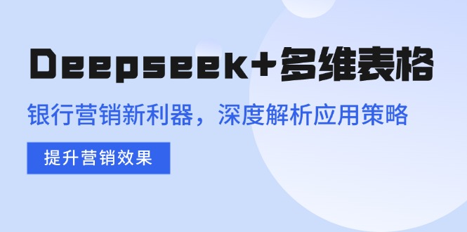 Deepseek+赋能银行营销 多维表格策略升级效果显著