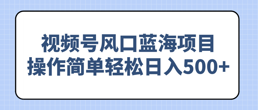 轻松日赚500+ 视频号蓝海项目 操作易上手