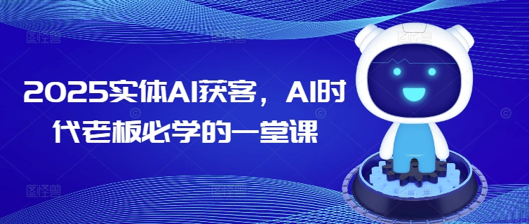 2025AI赋能实体 老板AI获客必修课