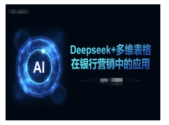 Deepseek+赋能银行营销 多维表格精准洞察客户需求