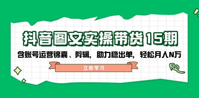抖音图文带货第15期 运营技巧+剪辑秘籍 月入N万不是梦