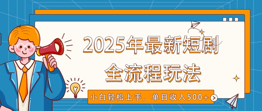 2025短剧新玩法 小白速成 抖音视频号双平台 日入500+攻略