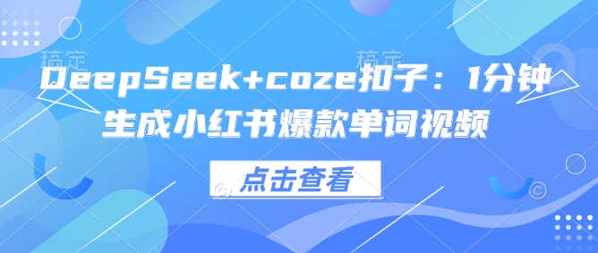 一招解锁DeepSeek+Coze 1分钟打造小红书爆款单词短视频