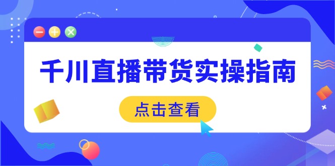 千川直播带货全攻略 选品至数据优化 实操技巧一网打尽-九零创业网